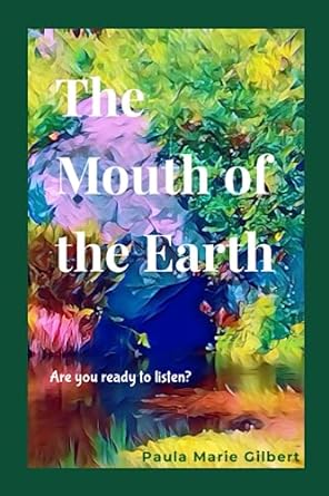 the mouth of the earth are you ready to listen  paula marie gilbert 979-8397425377