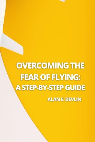 overcoming the fear of flying a step by step guide 1st edition alan e devlin 979-8387678189