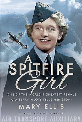 a spitfire girl one of the worlds greatest female ata ferry pilots tells her story 1st edition mary ellis