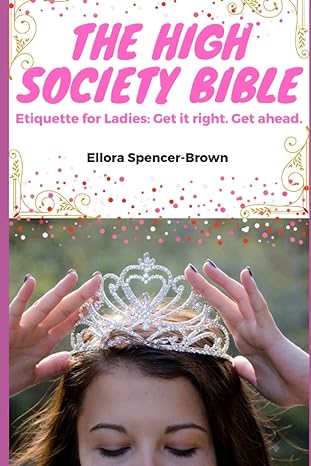 the high society bible etiquette for ladies get it right get ahead 1st edition ellora spencer-brown