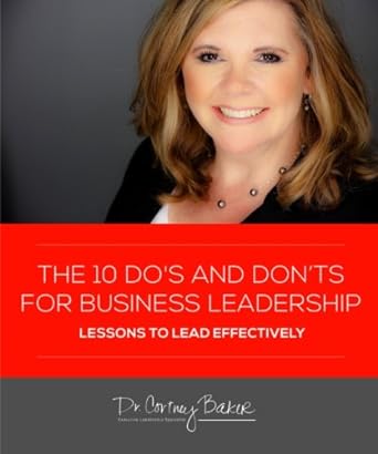 the 10 do s and don ts for business leaders how to lead effectively 1st edition dr. cortney baker 1944913041,