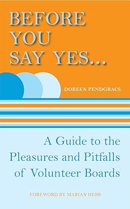 before you say yes a guide to the pleasures and pitfalls of volunteer boards 1st edition doreen pendgracs