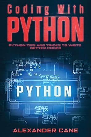 coding with python python tips and tricks to write better codes 1st edition alexander cane 1674863403,