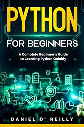 python for beginners a complete beginners guide to learning python quickly 1st edition daniel o'reilly