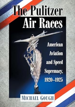 the pulitzer air races american aviation and speed supremacy 1920 1925 1st edition michael gough 1784054089,