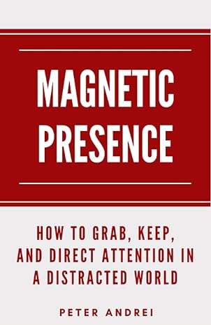 magnetic presence how to grab keep and direct attention in a distracted world 1st edition peter andrei