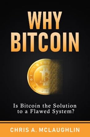 why bitcoin is bitcoin the solution to a flawed system 1st edition chris a mclaughlin 979-8800371086