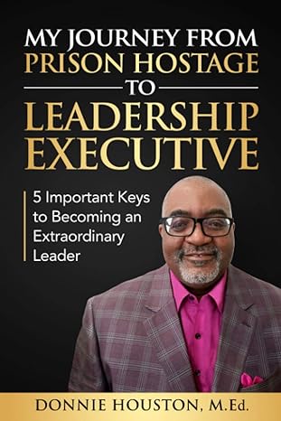 my journey from prison hostage to leadership executive 5 important keys to becoming an extraordinary leader