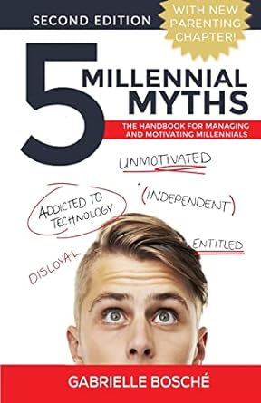 5 millennial myths the handbook for managing and motivating millennials 2nd edition gabrielle bosche
