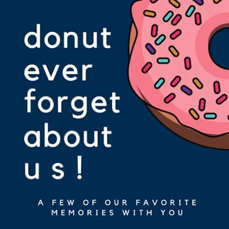 donut ever forget about us a few of our favorite memories with you 1st edition calpine memory books