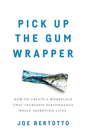 pick up the gum wrapper how to create a workplace that increases performance while improving lives 1st