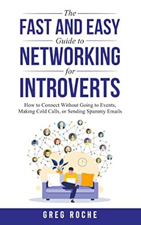 the fast and easy guide to networking for introverts how to connect without going to events making cold calls