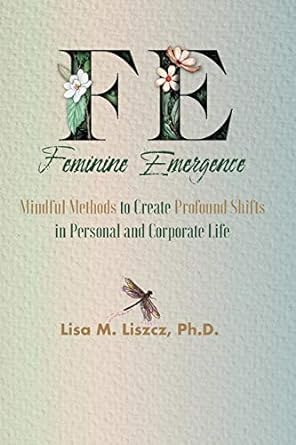 fe feminine emergence mindful methods to create profound shifts in personal and corporate life 1st edition