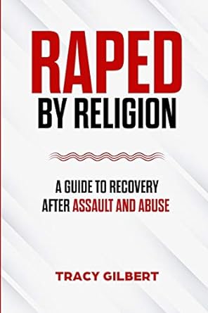 raped by religion a guide to recovery after assault and abuse 1st edition tracy gilbert 979-8656424325