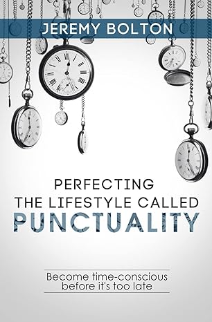 perfecting the lifestyle called punctuality become time conscious before it s too late 1st edition jeremy
