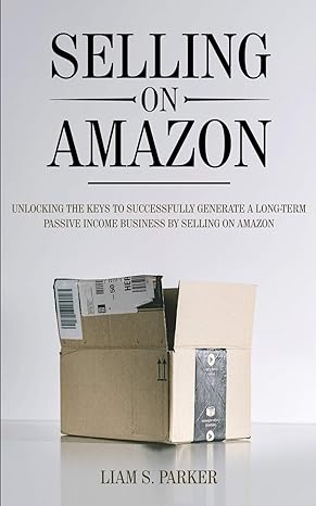 selling on amazon unlocking the secrets to successfully generate a long term passive income business by