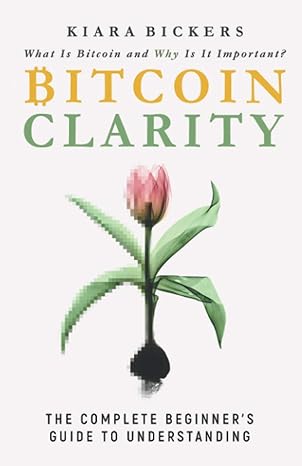 bitcoin clarity the complete beginners guide to understanding 1st edition kiara bickers 1733871209,