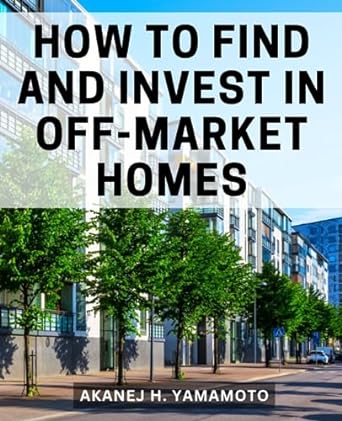 how to find and invest in off market homes 1st edition akanej h. yamamoto 979-8860383876