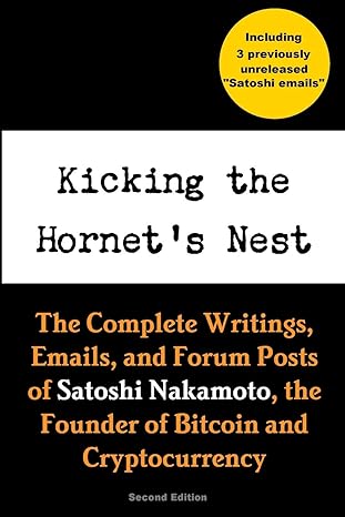 kicking the hornet s nest the complete writings emails and forum posts of satoshi nakamoto the founder of