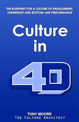 culture in 4d the blueprint for a culture of engagement ownership and bottom line performance 1st edition