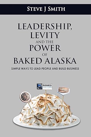 leadership levity and the power of baked alaska simple ways to lead people and build business 1st edition