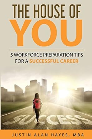 the house of you 5 workforce preparation tips for a successful career 1st edition justin alan hayes mba