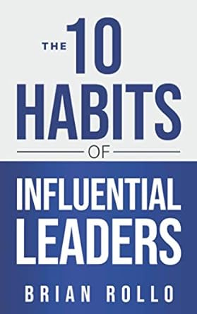 the 10 habits of influential leaders 1st edition brian rollo 1735885118, 978-1735885117