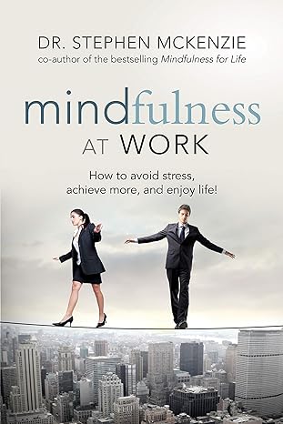 mindfulness at work how to avoid stress achieve more and enjoy life 1st edition dr. stephen mckenzie