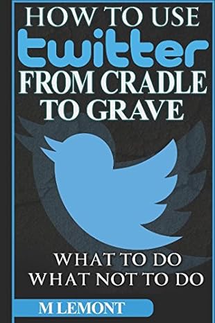how to use twitter from cradle to grave beginners guide what to do and what not to do 1st edition m lemont