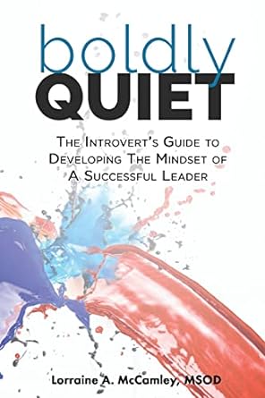 boldly quiet the introvert s guide to developing the mindset of a successful leader 1st edition lorraine