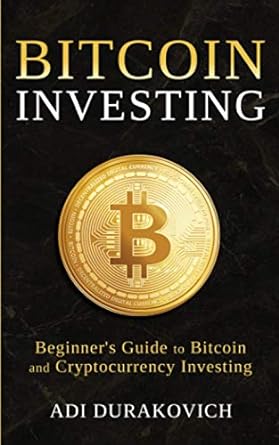 bitcoin investing beginner s guide to bitcoin and cryptocurrency investing 1st edition adi durakovich