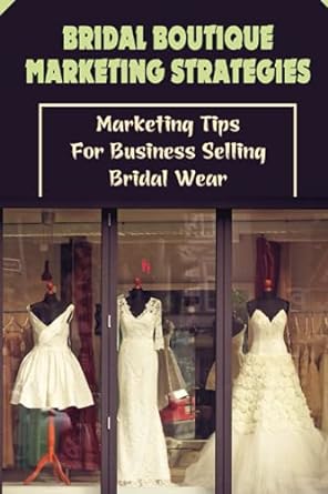 bridal boutique marketing strategies marketing tips for business selling bridal wear 1st edition antonia