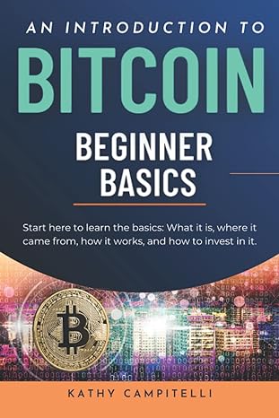 an introduction to bitcoin beginner basics 1st edition kathy campitelli 979-8848594683