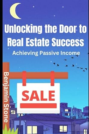 unlocking the door to real estate success achieving passive income 1st edition benjamin stone 979-8856252278