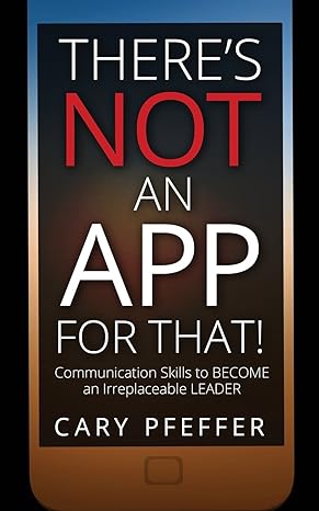 there s not an app for that communication skills to become an irreplaceable leader 1st edition cary pfeffer
