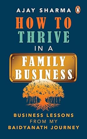 how to thrive in a family business business lessons from my baidyanath journey 1st edition ajay sharma