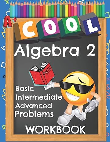 cool algebra 2 basic math intermediate advanced problems workbook 1st edition algebra 2 education 1794010688,