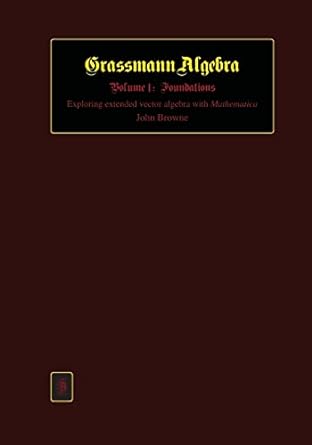grassmann algebra volume 1 foundations exploring extended vector algebra with mathematica 1st edition john