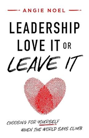 leadership love it or leave it choosing for yourself when the world says climb 1st edition angie noel