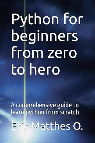 python for beginners from zero to hero a comprehensive guide to learn python from scratch 1st edition eric