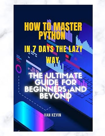 how to master python in 7 days the lazy way the ultimate guide for beginners and beyond 1st edition van kevin