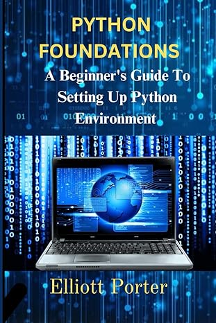 python foundations a beginners guide to setting up python environment 1st edition elliott porter