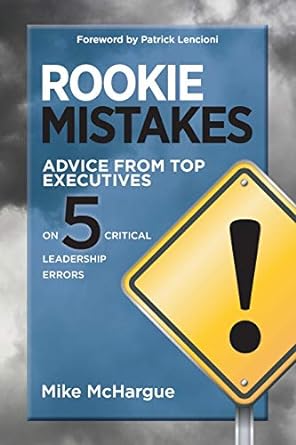 rookie mistakes advice from top executives on five critical leadership errors 1st edition mike mchargue