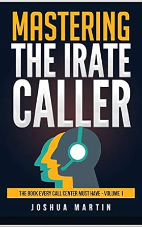mastering the irate caller the book every call center must have volume 1 1st edition joshua martin