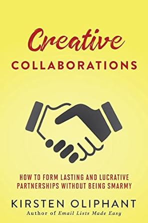 creative collaborations how to form lasting and lucrative partnerships without being smarmy 1st edition