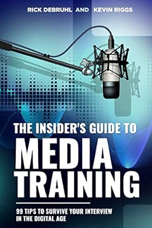 The Insider S Guide To Media Training 99 Tips To Survive Your Interview In The Digital Age