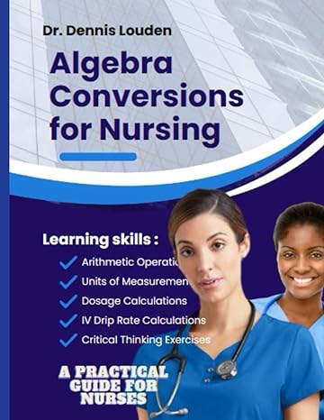 algebra conversions for nursing a practical guide for nurses 1st edition dennis louden 979-8863312972
