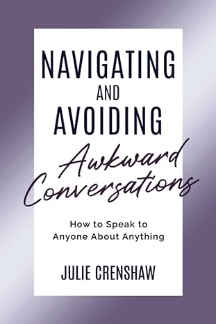 navigating and avoiding awkward conversations how to speak to anyone about anything 1st edition julie
