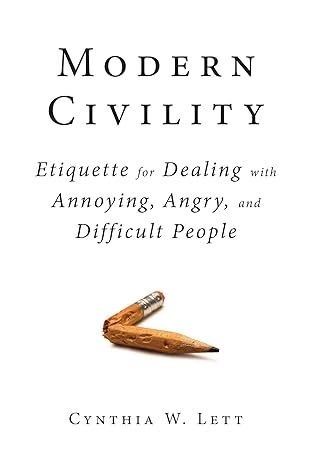 modern civility etiquette for dealing with annoying angry and difficult people 1st edition cynthia w lett