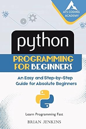 python python programming for beginners an easy and step by step guide for absolute beginners 1st edition